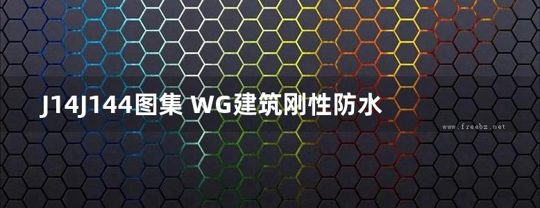 J14J144图集 WG建筑刚性防水与混凝土抗裂构造图集